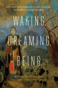 Waking Dreaming Being - Self and Consciousness in Neuroscience Meditation and Philosophy by Evan Thompson Book