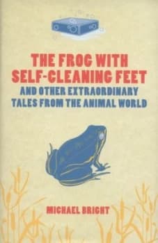The Frog with Self-Cleaning Feet-- and Other Extraordinary Tales from the Animal World by Michael Bright Hardback