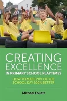 Creating excellence in primary school playtimes by Michael Follett