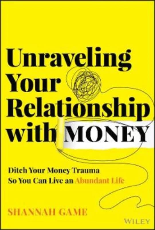 Unraveling Your Relationship with Money : Ditch Your Money Trauma So You Can Live an Abundant Life Hardback
