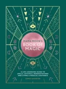 Mama Moons Book of Magic : A Life-Changing Guide to Spells, Crystals, Manifestations and Living a Magical Existence