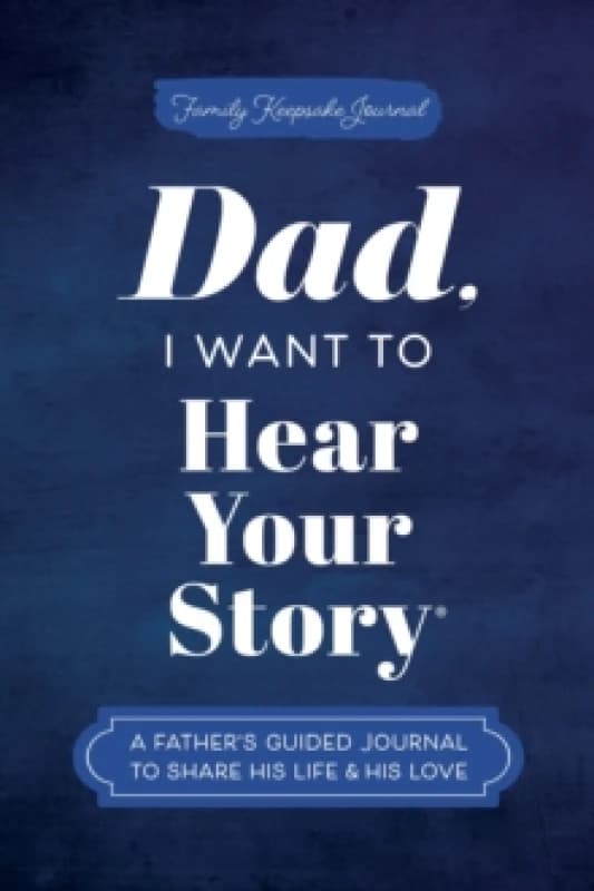 Dad, I Want to Hear Your Story : A Father's Guided Journal to Share His Life & His Love Hardback