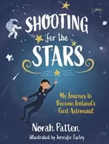 Shooting for the Stars : My Journey to Become Ireland's First Astronaut