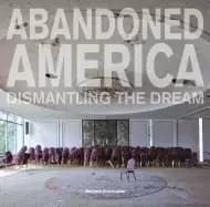 abandoned america dismantling the dream