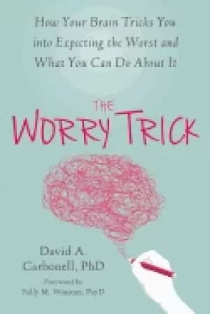 worry trick how your brain tricks you into expecting the worst and what you