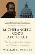 michelangelo gods architect the story of his final years and greatest maste