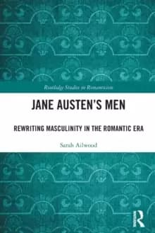 Jane Austens Men : Rewriting Masculinity in the Romantic Era