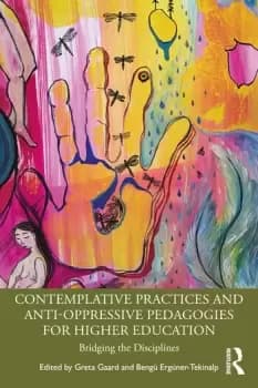 Contemplative Practices and Anti-Oppressive Pedagogies for Higher Education Bridging the Disciplines