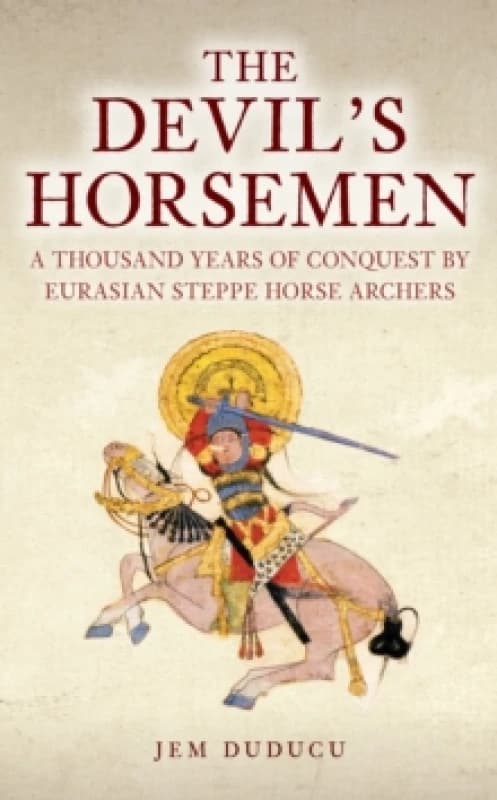 The Devil's Horsemen : A Thousand Years of Conquest by Eurasian Steppe Horse Archers Hardback