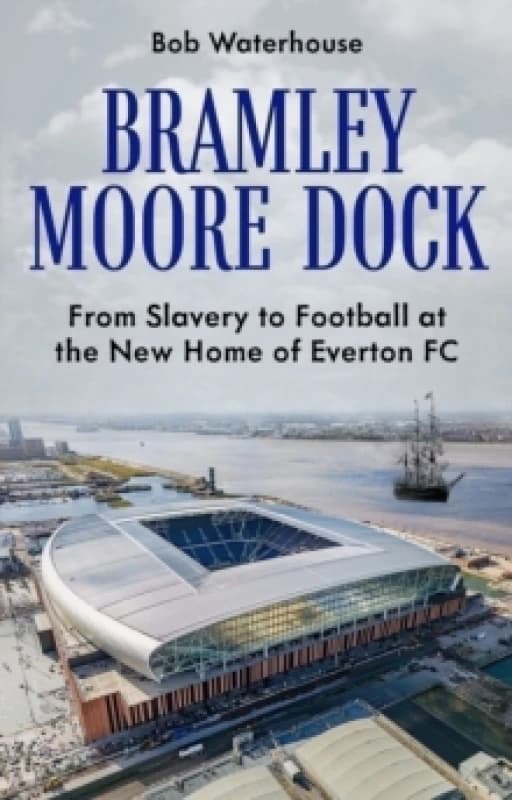 Bramley Moore Dock : From Slavery to Football at the New Home of Everton FC Paperback / softback