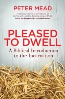 Pleased to Dwell : A Biblical Introduction to the Incarnation