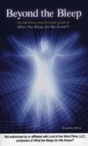 beyond the bleep the definitive unauthorized guide to what the bleep do we