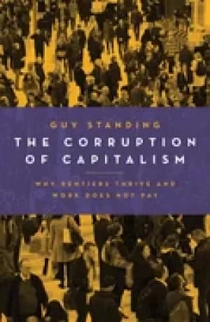 corruption of capitalism why rentiers thrive and work does not pay