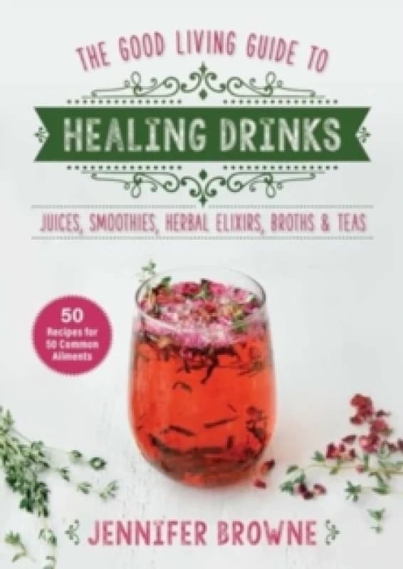 Good Living Guide to Healing Drinks : Juices, Smoothies, Broths & Herbal Teas Hardback