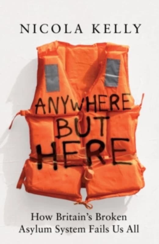 Anywhere But Here : How Britains Broken Asylum System Fails Us All Hardback