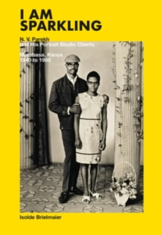 Isolde Brielmaier: I am sparkling : N.V. Parekh & His Portrait Studio Mombasa, Kenya 1940-1980 Hardback