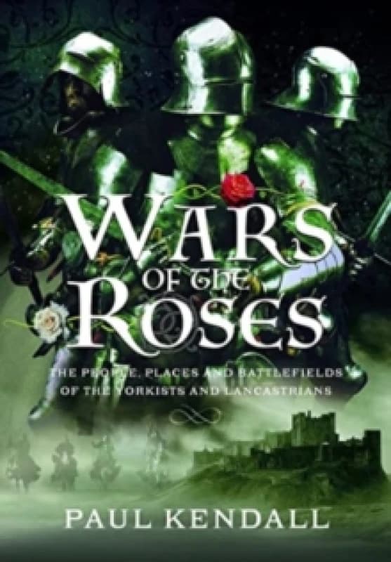 Wars of the Roses : The People, Places and Battlefields of the Yorkists and Lancastrians Hardback