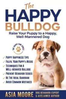 The Happy English (British) Bulldog : Raise Your Puppy to a Happy, Well-Mannered Dog