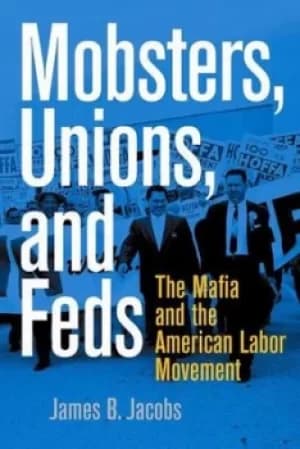 Mobsters unions and Feds by James B Jacobs