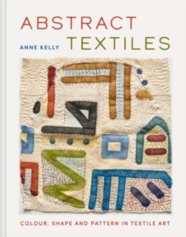 Abstract Textiles : Colour, shape and pattern in textile art Hardback