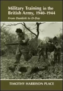 Military Training in the British Army 1940-1944 by Dr Timothy Harrison Place
