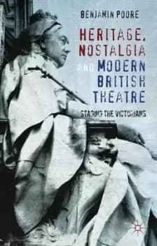Heritage, Nostalgia and Modern British Theatre by Benjamin Poore