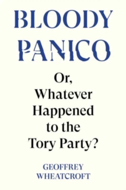 Bloody Panico! : Or, Whatever Happened to The Tory Party Hardback