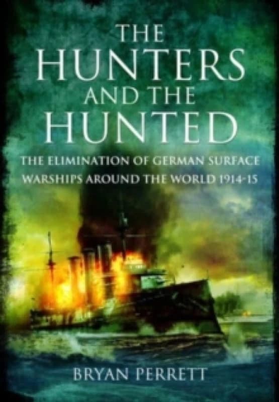 The Hunters and the Hunted : The Elimination of German Surface Warships around the World, 1914-15 Paperback / softback