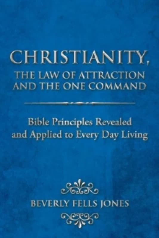 Christianity, The Law of Attraction and The One Command : Bible Principles Revealed and Applied to Every Day Living Paperback / softback