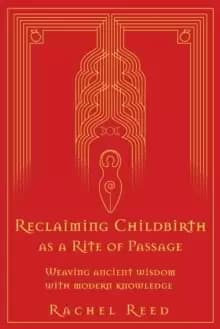 Reclaiming Childbirth as a Rite of Passage : Weaving ancient wisdom with modern knowledge