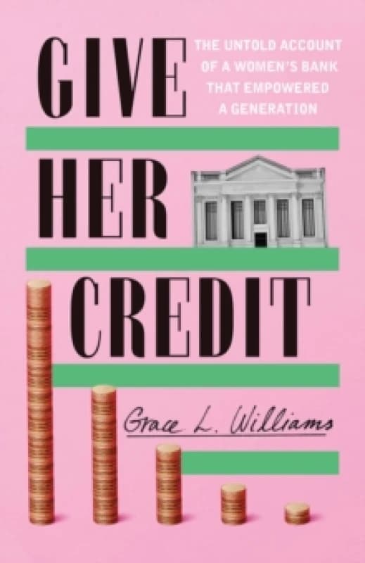 Give Her Credit : The Untold Account of a Womens Bank That Empowered a Generation Hardback