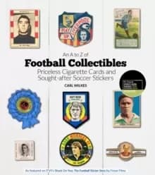 An A to Z of Football Collectibles : Priceless Cigarette Cards and Sought-After Soccer Stickers