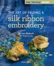 The The Textile Artist: The Art of Felting & Silk Ribbon Embroidery