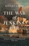 war of jenkins ear the forgotten struggle for north and south america 1739