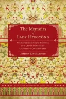 The Memoirs of Lady Hyegyong : The Autobiographical Writings of a Crown Princess of Eighteenth-Century Korea