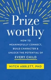 Prizeworthy : How to Meaningfully Connect, Build Character, and Unlock the Potential of Every Child