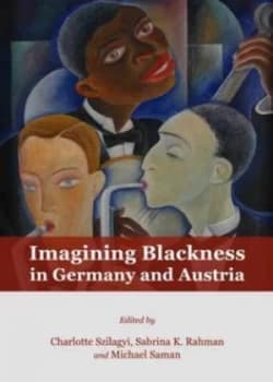 Imagining Blackness in Germany and Austria by Charlotte Szilagyi Hardback
