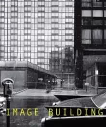 Image Building : How Photography Transforms Architecture