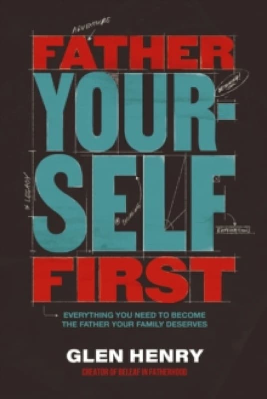 Father Yourself First : Everything You Need to Become the Father Your Family Deserves Hardback