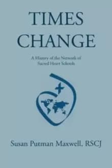 Times Change : A History of the Network of Sacred Heart Schools