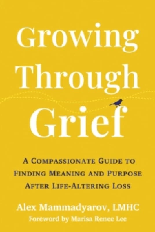 Growing Through Grief : A Compassionate Guide to Finding Meaning and Purpose After Life-Altering Loss Paperback / softback