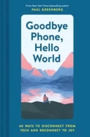goodbye phone hello world 65 ways to disconnect from tech and reconnect to