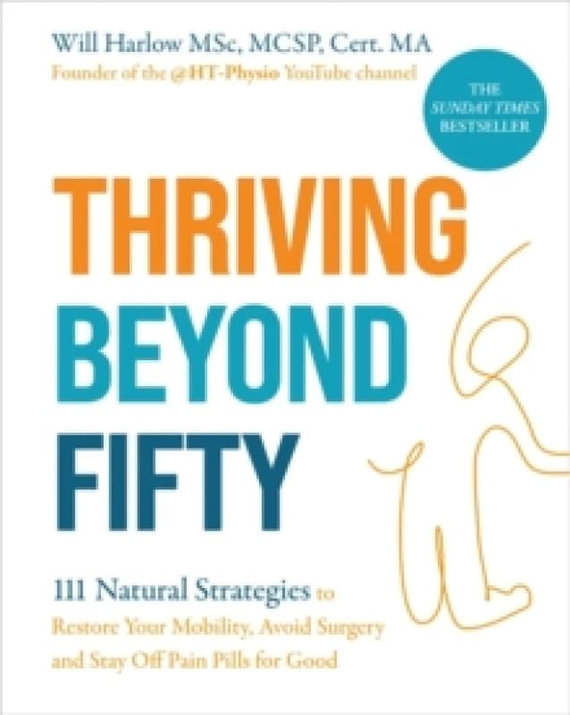 Thriving Beyond Fifty (Expanded Edition) : 111 Natural Strategies to Restore Your Mobility, Avoid Surgery and Stay Off Pain Pills for Good Paperback /