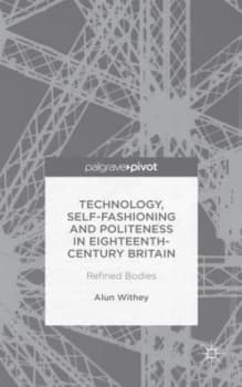 Technology Self-Fashioning and Politeness in Eighteenth-Century Britain by A. Withey Hardback