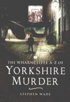 The Wharncliffe A-Z of Yorkshire Murder by Stephen Wade Paperback