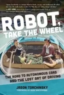 Robot, Take the Wheel : The Road to Autonomous Cars and the Lost Art of Driving