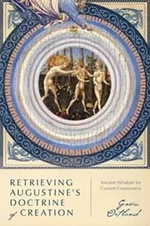 Retrieving Augustine's Doctrine of Creation : Ancient Wisdom for Current Controversy