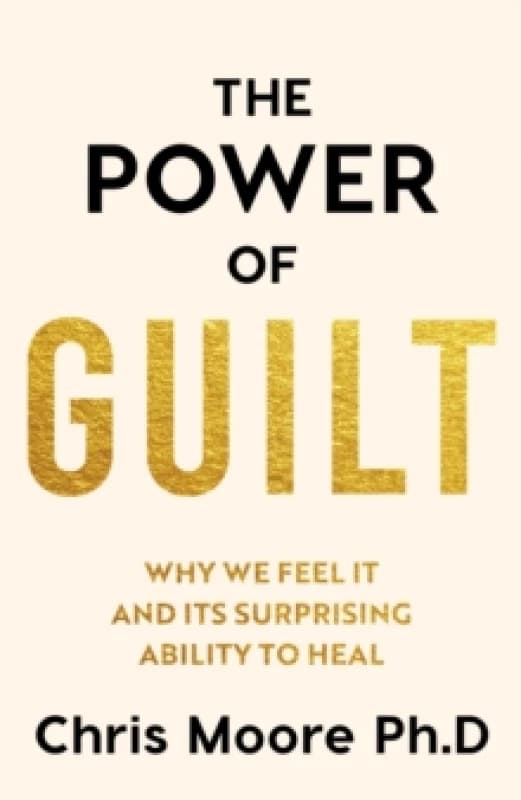 The Power of Guilt : Why We Feel It and Its Surprising Power to Heal Hardback
