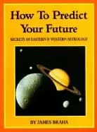 how to predict your future secrets of eastern and western astrology