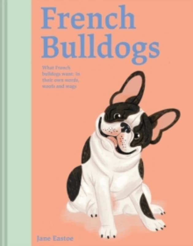 French Bulldogs : What French bulldogs want: in their own words, woofs and wags Volume 3 Hardback